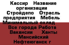 Кассир › Название организации ­ Стройдепо › Отрасль предприятия ­ Мебель › Минимальный оклад ­ 1 - Все города Работа » Вакансии   . Ханты-Мансийский,Нефтеюганск г.